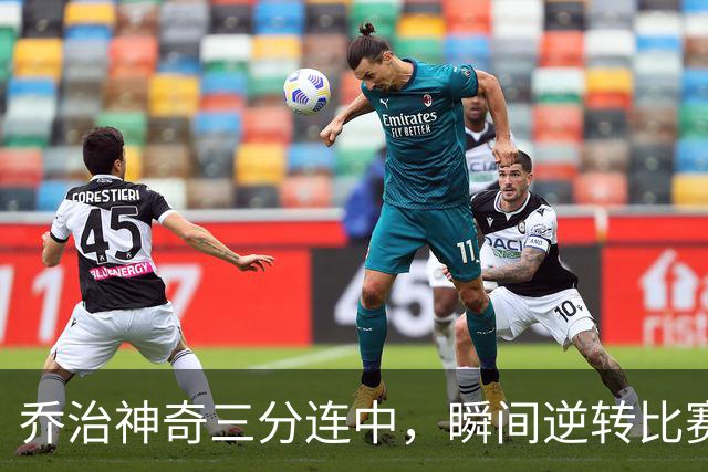 乔治神奇三分连中，瞬间逆转比赛局势
