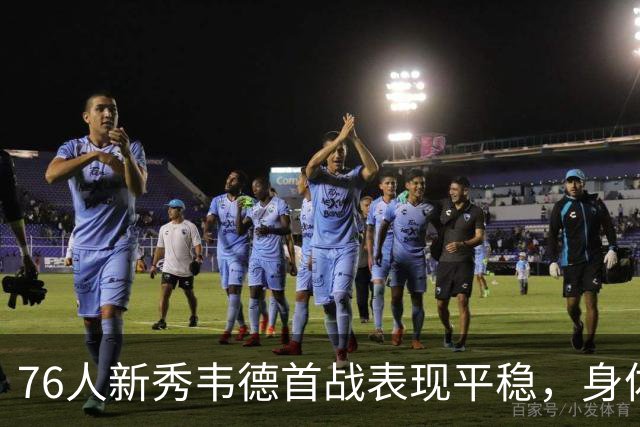 76人新秀韦德首战表现平稳，身体感到些许疲惫